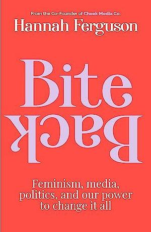 Bite Back: Feminism, Media, Politics, and Our Power to Change it All by Hannah Ferguson, Hannah Ferguson