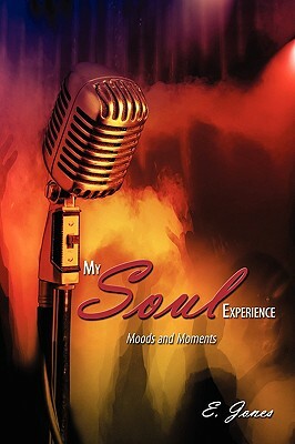 My Soul Experience: Moods and Moments by E. Jones