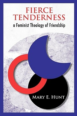Fierce Tenderness: A Feminist Theology of Friendship by Mary E. Hunt