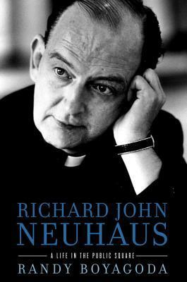 Richard John Neuhaus: A Life in the Public Square by Randy Boyagoda