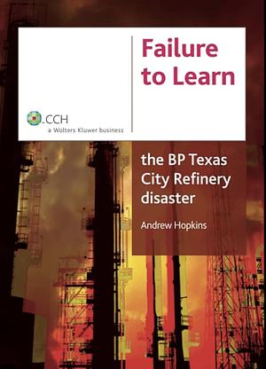 Failure to Learn: The BP Texas City Refinery Disaster by Andrew Hopkins