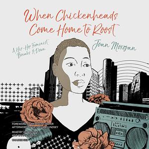 When Chickenheads Come Home to Roost: A Hip-Hop Feminist Breaks It Down by Joan Morgan