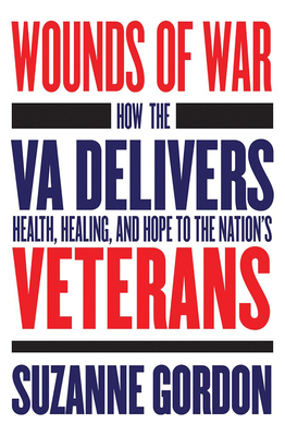 Wounds of War: How the Va Delivers Health, Healing, and Hope to the Nation's Veterans by Suzanne Gordon