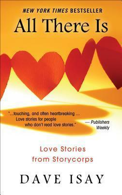 All There Is: Love Stories from Storycorps / Edited and with an Introduction By Dave Isay by Dave Isay