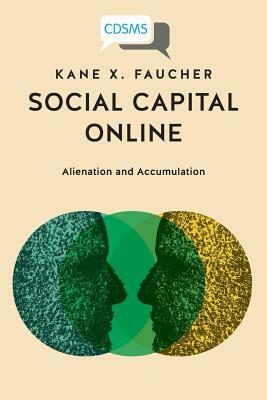 Social Capital Online: Alienation and Accumulation by Kane X. Faucher