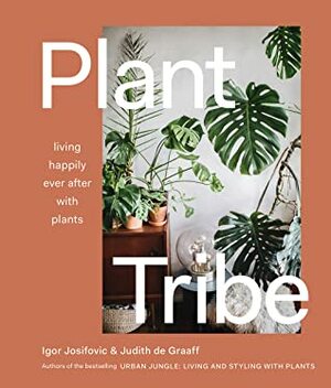 Plant Tribe: Living Happily Ever After with Plants by Igor Josifovic, Judith De Graaff