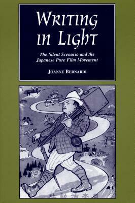 Writing in Light: The Silent Scenario and the Japanese Pure Film Movement by Joanne Bernardi