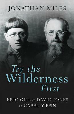Try the Wilderness First: Eric Gill & David Jones at Capel-Y-Ffin by Jonathan Miles