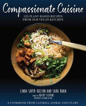 Compassionate Cuisine: 125 Plant-Based Recipes from Our Vegan Kitchen by Kathy Stevens, Linda Soper-Kolton, Sara Boan