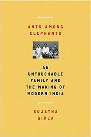 Ants Among Elephants: An Untouchable Family and the Making of Modern India by Sujatha Gidla