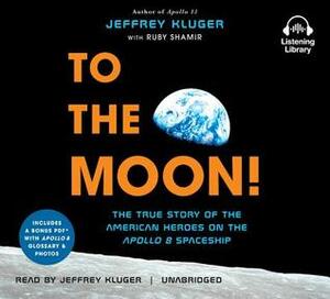 To the Moon!: The True Story of the American Heroes on the Apollo 8 Spaceship by Ruby Shamir, Jeffrey Kluger