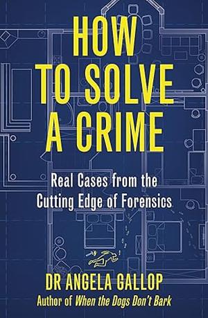 How to Solve a Crime: The A-Z of Forensic Science by Angela Gallop