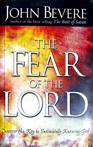 The Fear of the Lord: Discover the Key to Intimately Knowing God by John Bevere