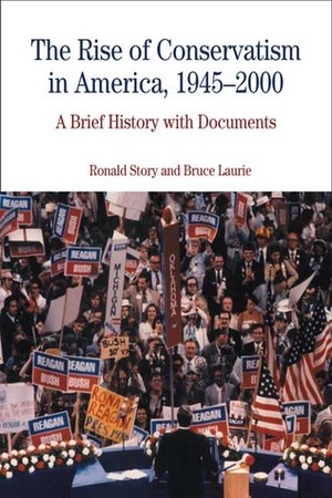 The Rise of Conservatism in America 1945-2000: A Brief History with Documents by Bruce Laurie, Ronald Story