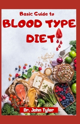 Basic Guide to Blood Type Diet: Complete Blood Type Dictionary with Healthy Recipes by John Tyler