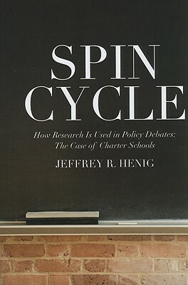 Spin Cycle: How Research Gets Used in Policy Debates--The Case of Charter Schools by Jeffrey R. Henig
