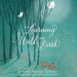Learning to Walk in the Dark by Barbara Brown Taylor