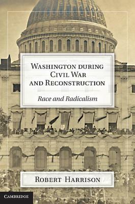 Washington During Civil War and Reconstruction: Race and Radicalism by Robert Harrison