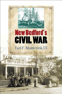 New Bedford's Civil War by Earl F. Mulderink III