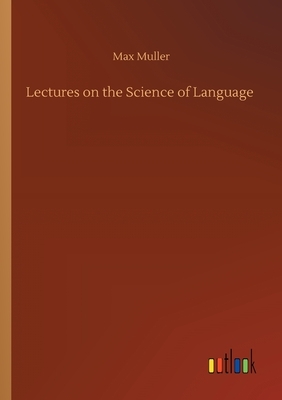 Lectures on the Science of Language by Max Muller