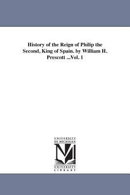 History of the Reign of Philip the Second, King of Spain. by William H. Prescott ...Vol. 1 by William Hickling Prescott