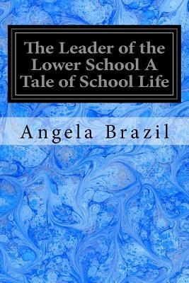 The Leader of the Lower School A Tale of School Life by Angela Brazil