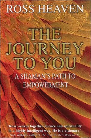 The Journey to You: a Shaman's Path to Empowerment by Ross Heaven