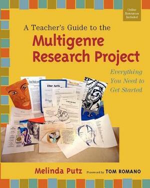 A Teacher's Guide to the Multigenre Research Project: Everything You Need to Get Started by Melinda Putz