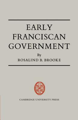 Early Franciscan Government: Ellias to Bonaventure by Rosalind B. Brooke