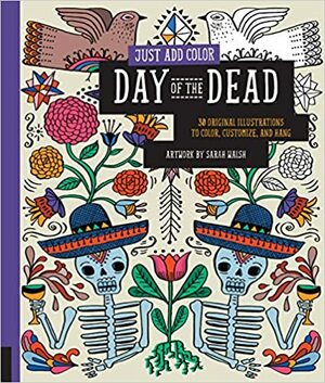 Just Add Color: Day of the Dead: 30 Original Illustrations To Color, Customize, and Hang by Sarah Walsh