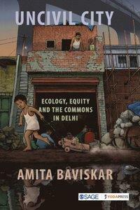 Uncivil City: Ecology, Equity and the Commons in Delhi by Amita Baviskar