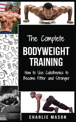 The Complete Bodyweight Training (bodyweight strength training anatomy bodyweight scales bodyweight training bodyweight exercises bodyweight workout) by Charlie Mason