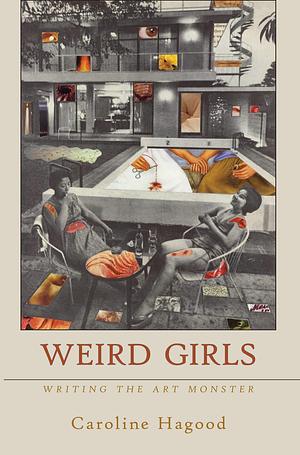 Weird Girls: Writing the Art Monster by Caroline Hagood, Caroline Hagood