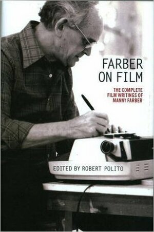 Farber on Film: The Complete Film Writings by Robert Polito, Manny Farber