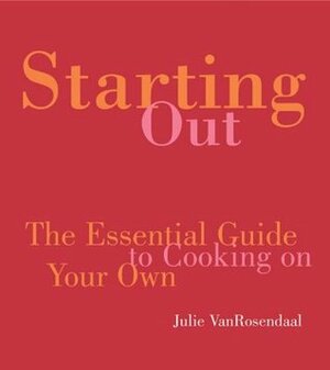 Starting Out: The Essential Guide to Cooking on Your Own by Julie Van Rosendaal