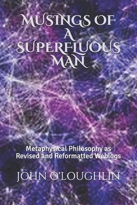 Musings of a Superfluous Man: Metaphysical Philosophy as Revised and Reformatted Weblogs by John O'Loughlin