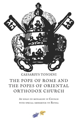 The Pope of Rome and the Popes of Oriental Orthodox Church: An essay on monarchy in Church with special reference to Russia by Francesco Tosi, Caesarius Tondini