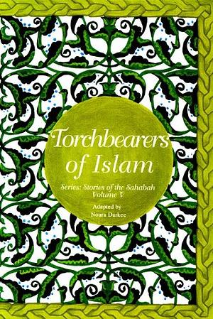 Torchbearers of Islam - Stories of the Sahabah Vol V by Noura Durkee