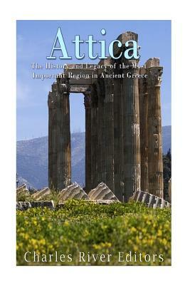 Attica: The History and Legacy of the Most Important Region in Ancient Greece by Charles River Editors