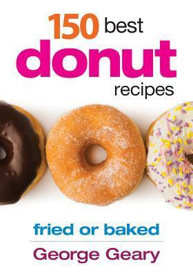 150 Best Donut Recipes: Fried or Baked by George Geary