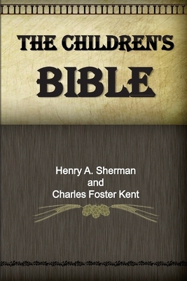 The Children's Bible by Charles Foster Kent, Henry A. Sherman