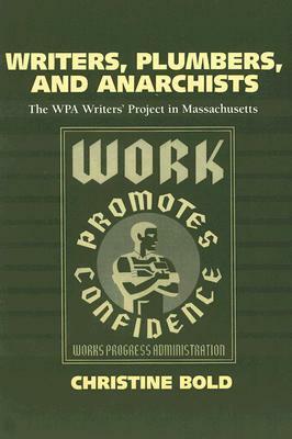 Writers, Plumbers, and Anarchists: The WPA Writers' Project in Massachusetts by Christine Bold