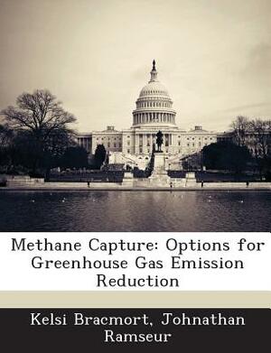 Methane Capture: Options for Greenhouse Gas Emission Reduction by Johnathan Ramseur, Kelsi Bracmort