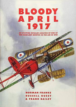 Bloody April 1917: An Exciting Detailed Analysis of One of the Deadliest Months in the Air in WWI by Norman L.R. Franks