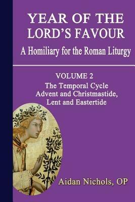 Year of the Lord's Favour. a Homiliary for the Roman Liturgy. Volume 2: The Temporal Cycle: Advent and Christmastide, Lent and Eastertide by Aidan Nichols