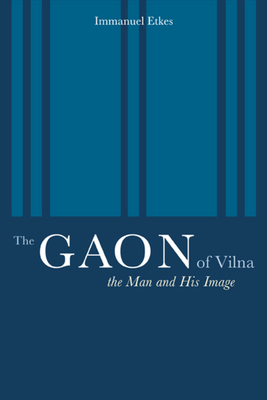 The Gaon of Vilna: The Man and His Image by Immanuel Etkes