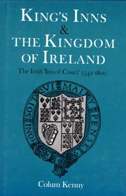 Kings Inns and the Kingdom of Ireland: The Irish 'inn of Court', 1541-1800 by Colum Kenny