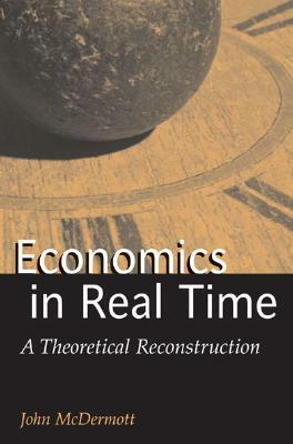 Economics in Real Time: A Theoretical Reconstruction by John Francis McDermott