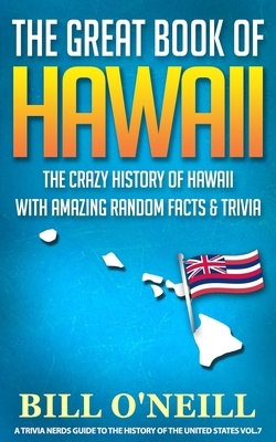 The Great Book of Hawaii: The Crazy History of Hawaii with Amazing Random Facts & Trivia by Bill O'Neill