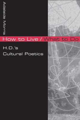 How to Live/What to Do: H.D.'s Cultural Poetics by Adalaide Morris